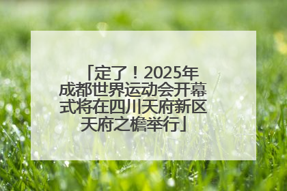 定了！2025年成都世界运动会开幕式将在四川天府新区天府之檐举行