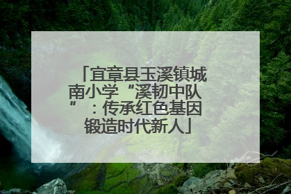 宜章县玉溪镇城南小学“溪韧中队”：传承红色基因 锻造时代新人