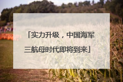 实力升级，中国海军三航母时代即将到来