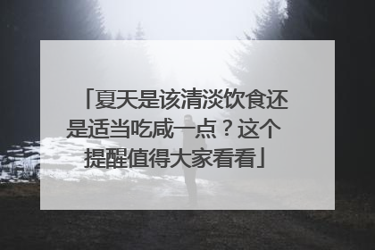 夏天是该清淡饮食还是适当吃咸一点？这个提醒值得大家看看