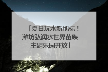 夏日玩水新地标！潍坊弘润水世界苗族主题乐园开放