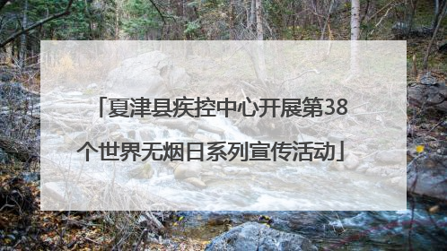夏津县疾控中心开展第38个世界无烟日系列宣传活动