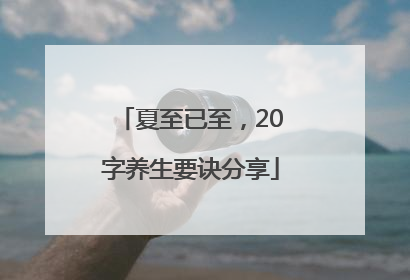 夏至已至，20字养生要诀分享
