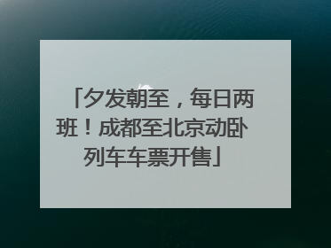 夕发朝至，每日两班！成都至北京动卧列车车票开售