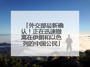 外交部最新确认！正在迅速撤离在伊朗和以色列的中国公民