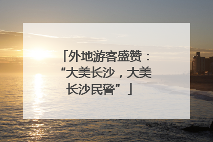 外地游客盛赞：“大美长沙，大美长沙民警”