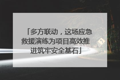 多方联动，这场应急救援演练为项目高效推进筑牢安全基石