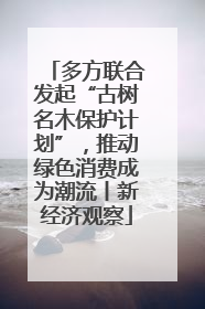 多方联合发起“古树名木保护计划”，推动绿色消费成为潮流丨新经济观察