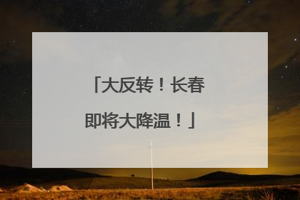 大反转！长春即将大降温！