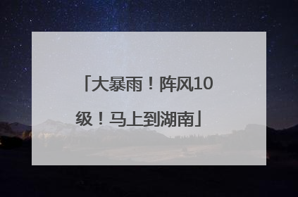 大暴雨！阵风10级！马上到湖南