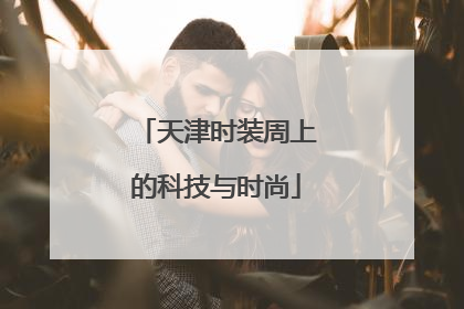 天津时装周上的科技与时尚