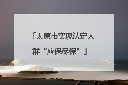 太原市实现法定人群“应保尽保”