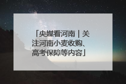 央媒看河南｜关注河南小麦收购、高考保障等内容