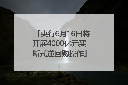 央行6月16日将开展4000亿元买断式逆回购操作