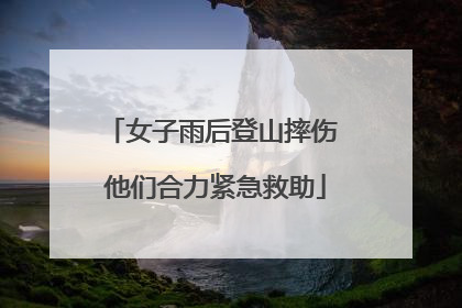 女子雨后登山摔伤 他们合力紧急救助