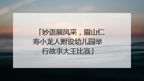 妙语展风采，眉山仁寿小龙人附设幼儿园举行故事大王比赛