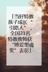 当好特教孩子成长“引路人”，全国21名特教教师获“博爱塑魂奖”表彰