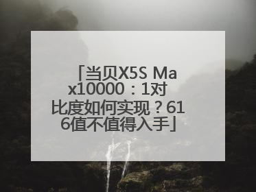 当贝X5S Max10000：1对比度如何实现？616值不值得入手