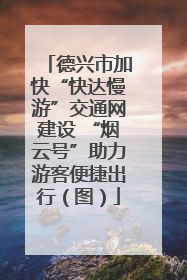 德兴市加快“快达慢游”交通网建设 “烟云号”助力游客便捷出行（图）