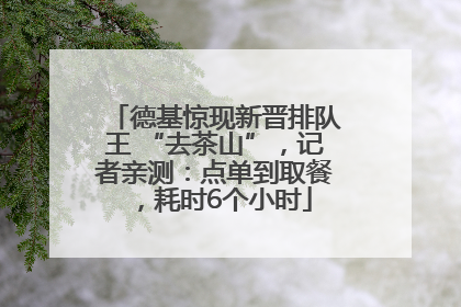 德基惊现新晋排队王 “去茶山”，记者亲测：点单到取餐，耗时6个小时