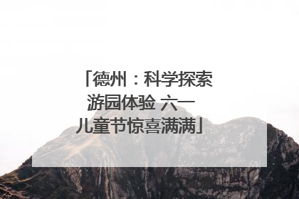 德州：科学探索 游园体验 六一儿童节惊喜满满