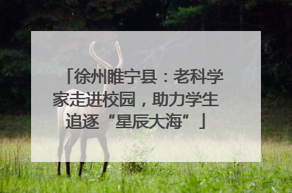 徐州睢宁县：老科学家走进校园，助力学生追逐“星辰大海”