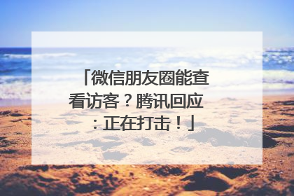 微信朋友圈能查看访客？腾讯回应：正在打击！