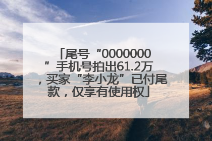 尾号“0000000”手机号拍出61.2万，买家“李小龙”已付尾款，仅享有使用权