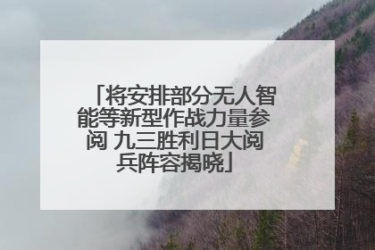 将安排部分无人智能等新型作战力量参阅 九三胜利日大阅兵阵容揭晓
