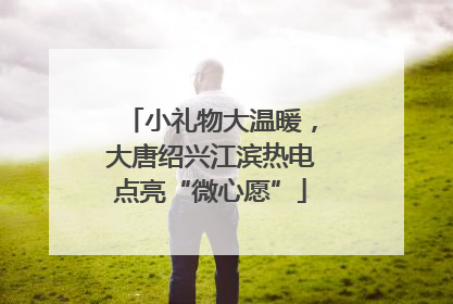 小礼物大温暖，大唐绍兴江滨热电点亮“微心愿”