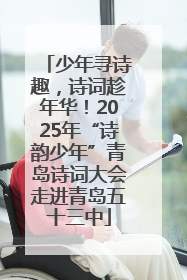 少年寻诗趣，诗词趁年华！2025年“诗韵少年”青岛诗词大会走进青岛五十三中