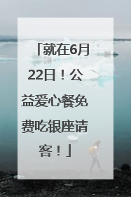 就在6月22日！公益爱心餐免费吃银座请客！