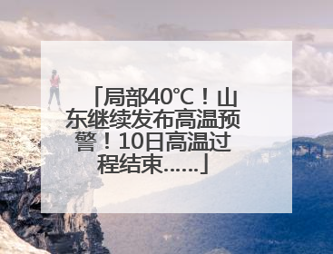局部40℃！山东继续发布高温预警！10日高温过程结束……