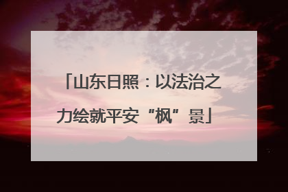 山东日照：以法治之力绘就平安“枫”景