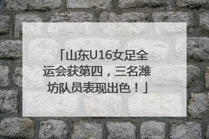 山东U16女足全运会获第四，三名潍坊队员表现出色！