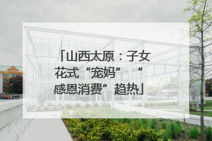 山西太原：子女花式“宠妈” “感恩消费”趋热