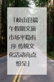 岐山县端午假期文旅市场平稳有序 传统文化活动亮点纷呈