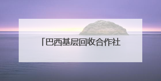 巴西基层回收合作社助力城市可持续发展