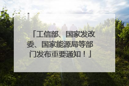 工信部、国家发改委、国家能源局等部门发布重要通知！