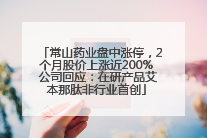 常山药业盘中涨停，2个月股价上涨近200% 公司回应：在研产品艾本那肽非行业首创