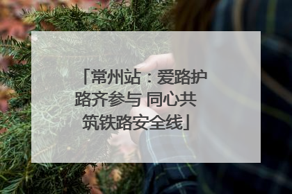 常州站：爱路护路齐参与 同心共筑铁路安全线