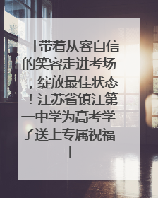带着从容自信的笑容走进考场，绽放最佳状态！江苏省镇江第一中学为高考学子送上专属祝福