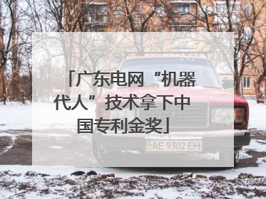 广东电网“机器代人”技术拿下中国专利金奖