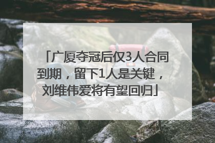 广厦夺冠后仅3人合同到期，留下1人是关键，刘维伟爱将有望回归