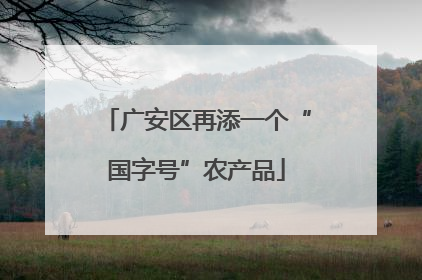 广安区再添一个“国字号”农产品