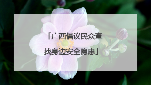 广西倡议民众查找身边安全隐患