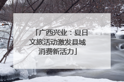广西兴业：夏日文旅活动激发县域消费新活力