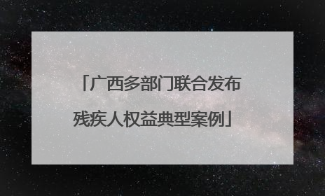 广西多部门联合发布残疾人权益典型案例