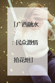 广西融水：民众激情抢花炮