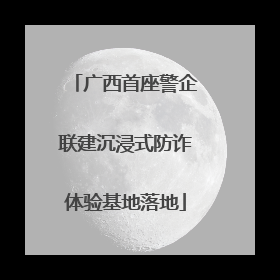 广西首座警企联建沉浸式防诈体验基地落地